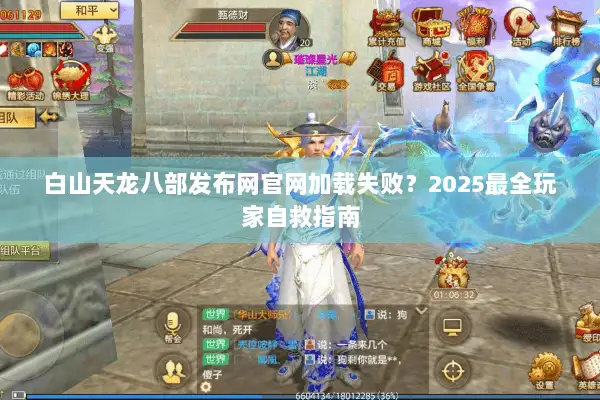白山天龙八部发布网官网加载失败？2025最全玩家自救指南