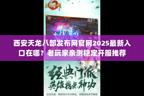 西安天龙八部发布网官网2025最新入口在哪？老玩家亲测稳定开服推荐