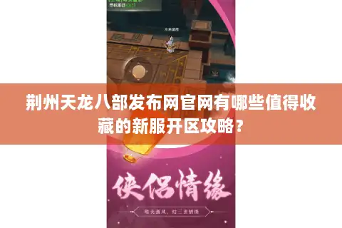 荆州天龙八部发布网官网有哪些值得收藏的新服开区攻略？