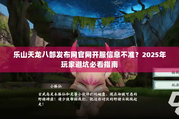 乐山天龙八部发布网官网开服信息不准？2025年玩家避坑必看指南