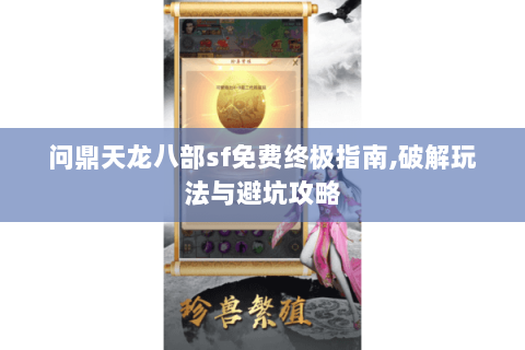 问鼎天龙八部sf免费终极指南,破解玩法与避坑攻略 问鼎天龙八部sf免费终极指南,破解玩法与避坑攻略