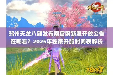 邳州天龙八部发布网官网新服开放公告在哪看?2025年独家开服时间表解析 邳州天龙八部发布网官网新服开放公告在哪看?2025年独家开服时间表解析