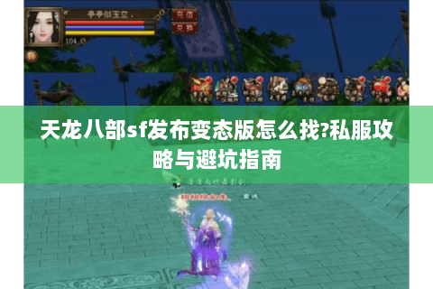 天龙八部sf发布变态版怎么找?私服攻略与避坑指南