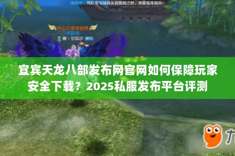 宜宾天龙八部发布网官网如何保障玩家安全下载？2025私服发布平台评测