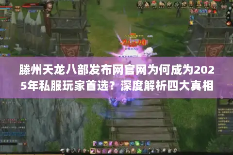 滕州天龙八部发布网官网为何成为2025年私服玩家首选?深度解析四大真相 滕州天龙八部发布网官网为何成为2025年私服玩家首选?深度解析四大真相