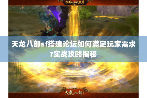 天龙八部sf搭建论坛如何满足玩家需求?实战攻略揭秘 天龙八部sf搭建论坛如何满足玩家需求?实战攻略揭秘