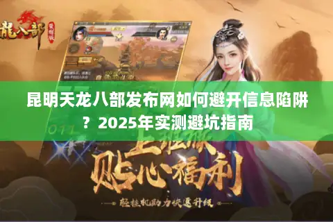 昆明天龙八部发布网如何避开信息陷阱？2025年实测避坑指南