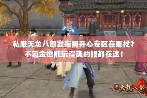 私服天龙八部发布网开心专区在哪找？不氪金也能玩得爽的服都在这！