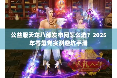 公益服天龙八部发布网怎么选？2025年零氪党实测避坑手册