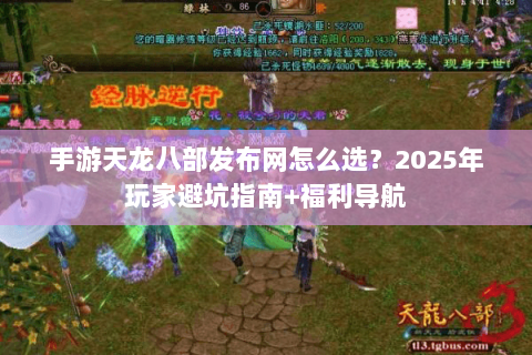 手游天龙八部发布网怎么选？2025年玩家避坑指南+福利导航