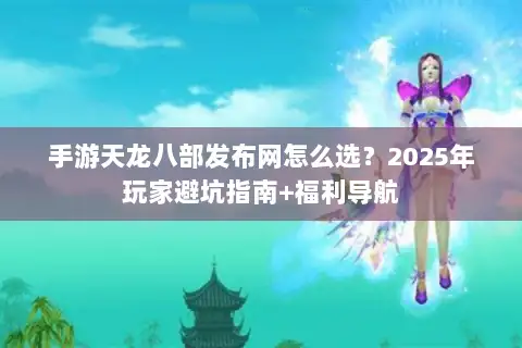 手游天龙八部发布网怎么选？2025年玩家避坑指南+福利导航
