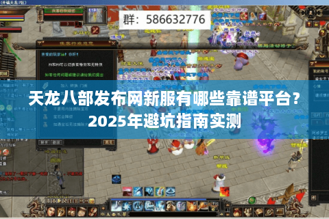天龙八部发布网新服有哪些靠谱平台？2025年避坑指南实测