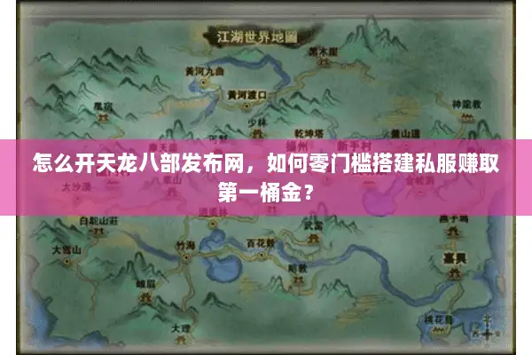 怎么开天龙八部发布网,如何零门槛搭建私服赚取第一桶金? 怎么开天龙八部发布网,如何零门槛搭建私服赚取第一桶金?