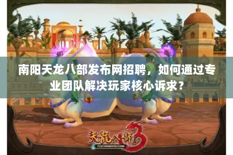 南阳天龙八部发布网招聘,如何通过专业团队解决玩家核心诉求? 南阳天龙八部发布网招聘,如何通过专业团队解决玩家核心诉求?