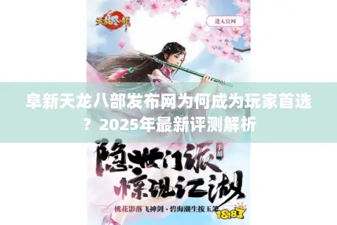 阜新天龙八部发布网为何成为玩家首选？2025年最新评测解析