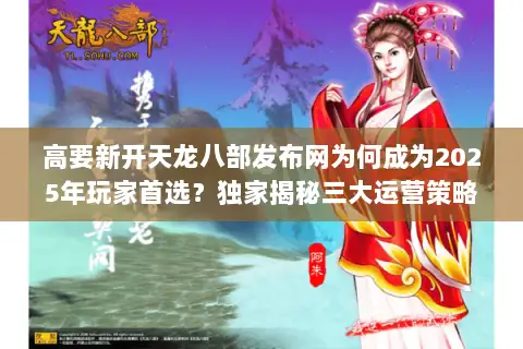 高要新开天龙八部发布网为何成为2025年玩家首选？独家揭秘三大运营策略