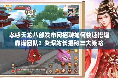 孝感天龙八部发布网招聘如何快速搭建靠谱团队?资深站长揭秘三大策略 孝感天龙八部发布网招聘如何快速搭建靠谱团队?资深站长揭秘三大策略