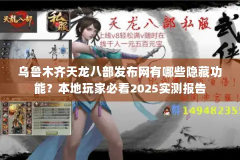 乌鲁木齐天龙八部发布网有哪些隐藏功能？本地玩家必看2025实测报告