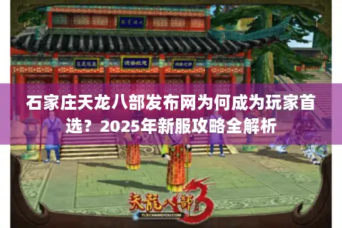 石家庄天龙八部发布网为何成为玩家首选？2025年新服攻略全解析