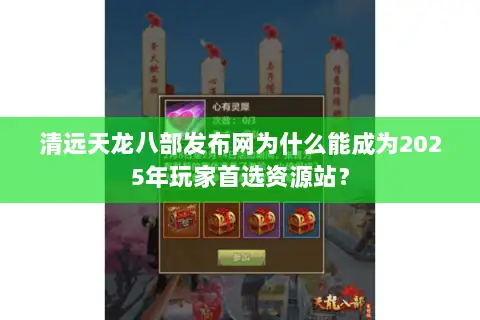 清远天龙八部发布网为什么能成为2025年玩家首选资源站? 清远天龙八部发布网为什么能成为2025年玩家首选资源站?