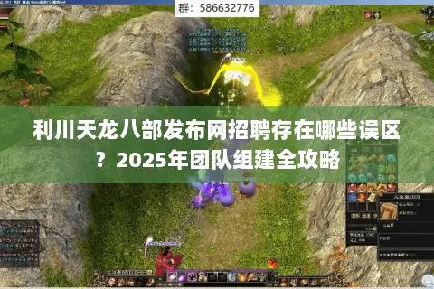 利川天龙八部发布网招聘存在哪些误区？2025年团队组建全攻略