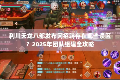 利川天龙八部发布网招聘存在哪些误区？2025年团队组建全攻略