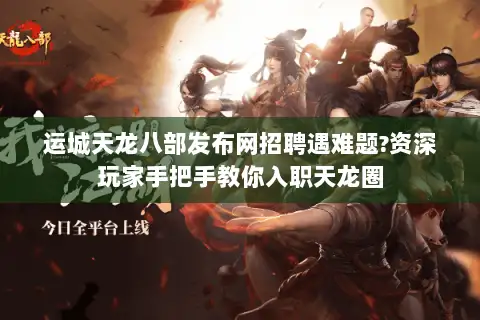 运城天龙八部发布网招聘遇难题?资深玩家手把手教你入职天龙圈 运城天龙八部发布网招聘遇难题?资深玩家手把手教你入职天龙圈