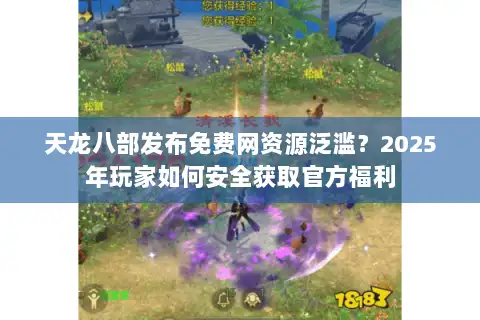 天龙八部发布免费网资源泛滥?2025年玩家如何安全获取官方福利 天龙八部发布免费网资源泛滥?2025年玩家如何安全获取官方福利