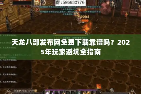 天龙八部发布网免费下载靠谱吗?2025年玩家避坑全指南 天龙八部发布网免费下载靠谱吗?2025年玩家避坑全指南