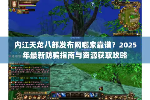 内江天龙八部发布网哪家靠谱?2025年最新防骗指南与资源获取攻略 内江天龙八部发布网哪家靠谱?2025年最新防骗指南与资源获取攻略