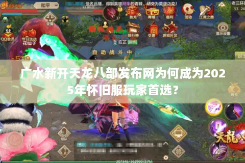 广水新开天龙八部发布网为何成为2025年怀旧服玩家首选？