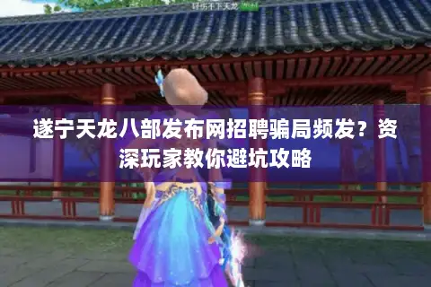 遂宁天龙八部发布网招聘骗局频发？资深玩家教你避坑攻略