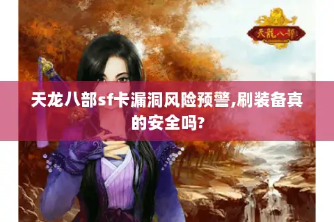 天龙八部sf卡漏洞风险预警,刷装备真的安全吗? 天龙八部sf卡漏洞风险预警,刷装备真的安全吗?