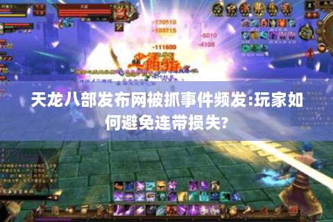 天龙八部发布网被抓事件频发:玩家如何避免连带损失? 天龙八部发布网被抓事件频发:玩家如何避免连带损失?