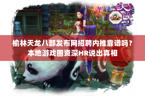 榆林天龙八部发布网招聘内推靠谱吗？本地游戏圈资深HR说出真相