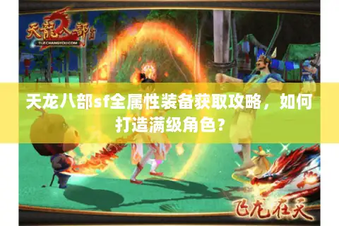 天龙八部sf全属性装备获取攻略,如何打造满级角色? 天龙八部sf全属性装备获取攻略,如何打造满级角色?