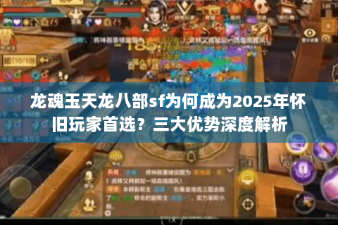 龙魂玉天龙八部sf为何成为2025年怀旧玩家首选？三大优势深度解析