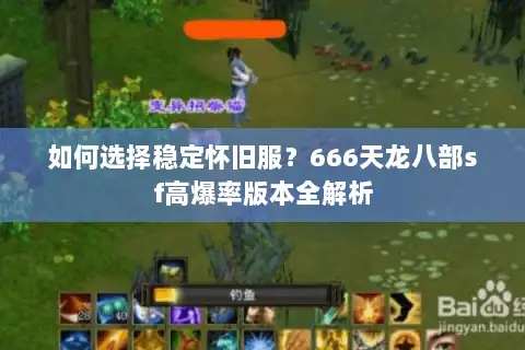 如何选择稳定怀旧服?666天龙八部sf高爆率版本全解析 如何选择稳定怀旧服?666天龙八部sf高爆率版本全解析