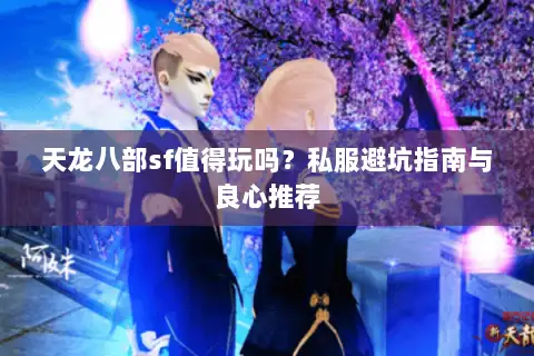 天龙八部sf值得玩吗？私服避坑指南与良心推荐