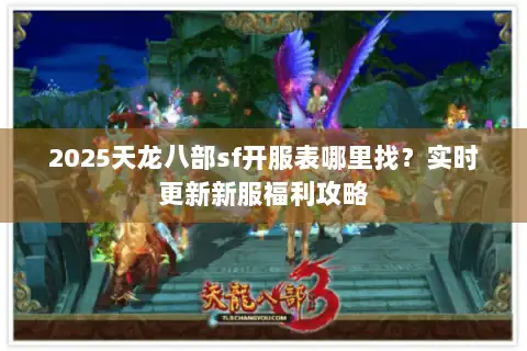 2025天龙八部sf开服表哪里找？实时更新新服福利攻略