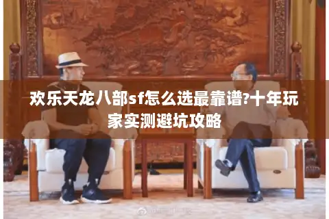 欢乐天龙八部sf怎么选最靠谱?十年玩家实测避坑攻略