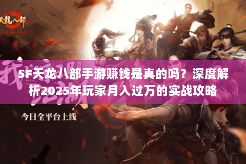 SF天龙八部手游赚钱是真的吗？深度解析2025年玩家月入过万的实战攻略