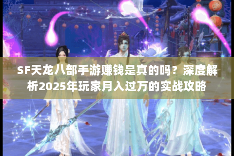 SF天龙八部手游赚钱是真的吗？深度解析2025年玩家月入过万的实战攻略