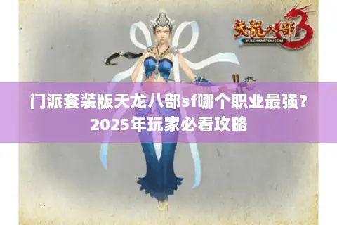 门派套装版天龙八部sf哪个职业最强?2025年玩家必看攻略 门派套装版天龙八部sf哪个职业最强?2025年玩家必看攻略