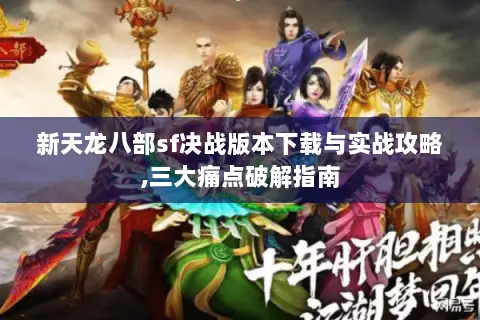 新天龙八部sf决战版本下载与实战攻略,三大痛点破解指南