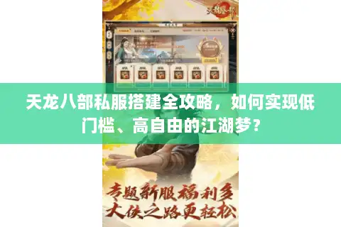 天龙八部私服搭建全攻略，如何实现低门槛、高自由的江湖梦？