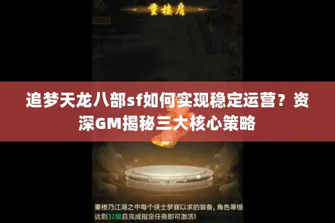 追梦天龙八部sf如何实现稳定运营?资深GM揭秘三大核心策略 追梦天龙八部sf如何实现稳定运营?资深GM揭秘三大核心策略