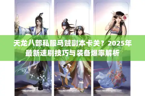 天龙八部私服马贼副本卡关？2025年最新速刷技巧与装备爆率解析
