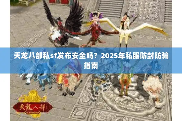 天龙八部私sf发布安全吗？2025年私服防封防骗指南