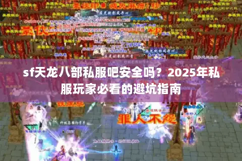 sf天龙八部私服吧安全吗?2025年私服玩家必看的避坑指南 sf天龙八部私服吧安全吗?2025年私服玩家必看的避坑指南